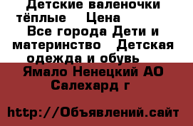 Детские валеночки тёплые. › Цена ­ 1 000 - Все города Дети и материнство » Детская одежда и обувь   . Ямало-Ненецкий АО,Салехард г.